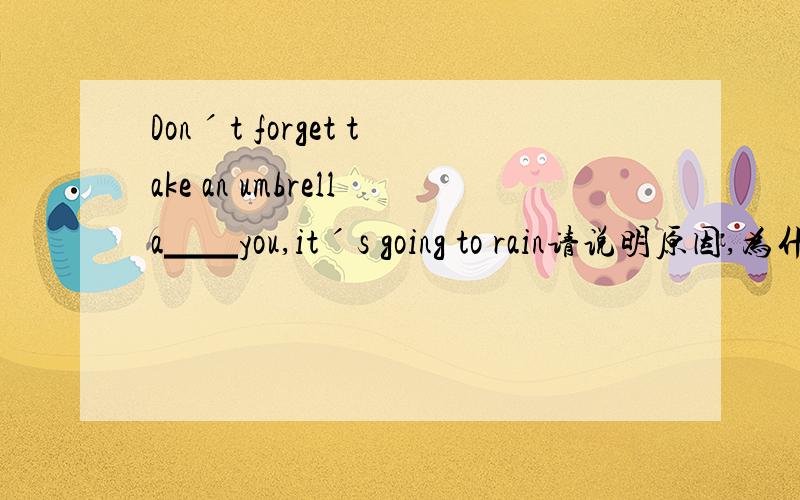 Donˊt forget take an umbrella▁▁you,itˊs going to rain请说明原因,为什么填with