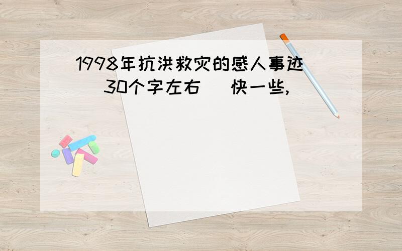 1998年抗洪救灾的感人事迹（ 30个字左右 ）快一些,