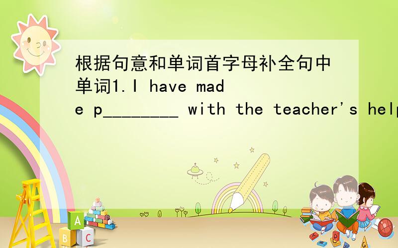 根据句意和单词首字母补全句中单词1.I have made p________ with the teacher's help.2.Tom is an honest boy.I b________ him.3.You have to make the right d_________ or you will regret it.