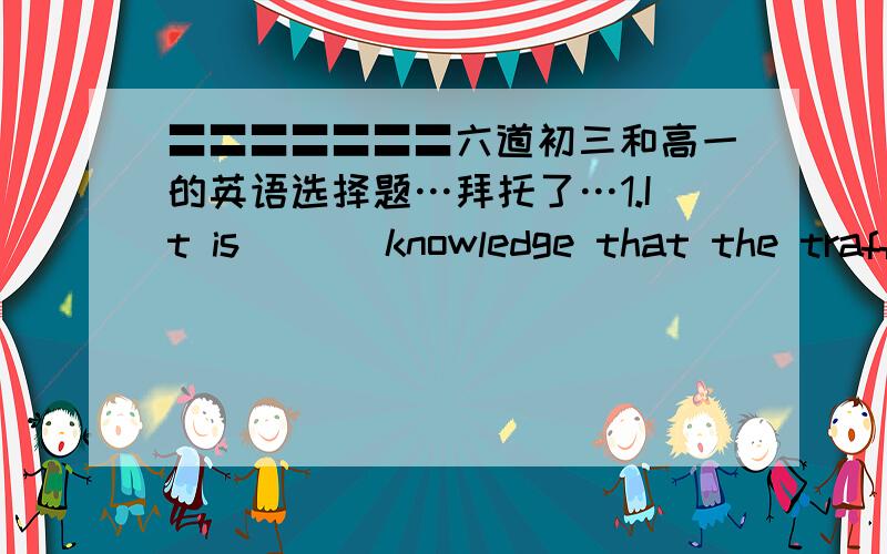 〓〓〓〓〓〓〓六道初三和高一的英语选择题…拜托了…1.It is ( ) knowledge that the traffic situation is bad in the city.A.ordinary B.normal C.common D.usual2.How can you stand there watching the milk ( ) over?A.boiled B.from bo