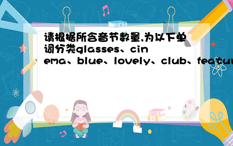 请根据所含音节数量,为以下单词分类glasses、cinema、blue、lovely、club、feature、elephant、favourite、both、lot、gate、diffcult、energy、meeting、tennis、exercise、swimming、fun一个音节：两个音节：三个音节