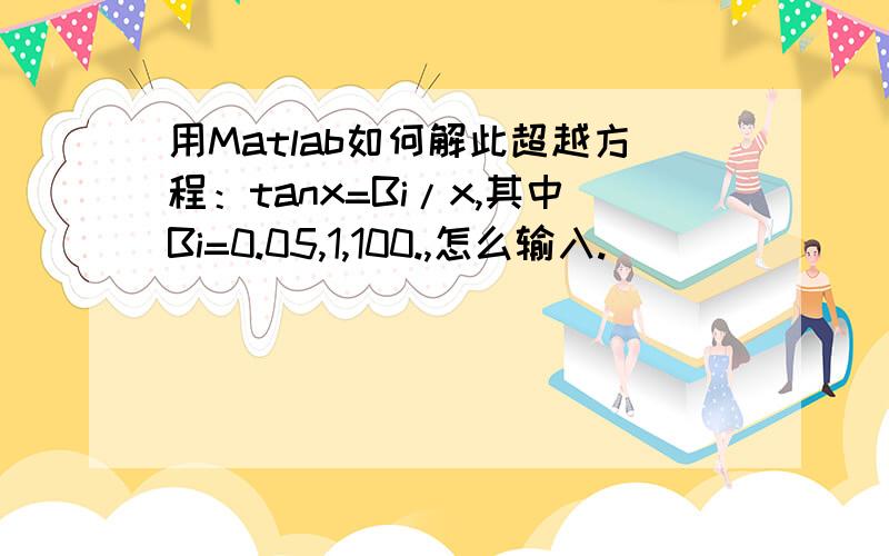 用Matlab如何解此超越方程：tanx=Bi/x,其中Bi=0.05,1,100.,怎么输入.