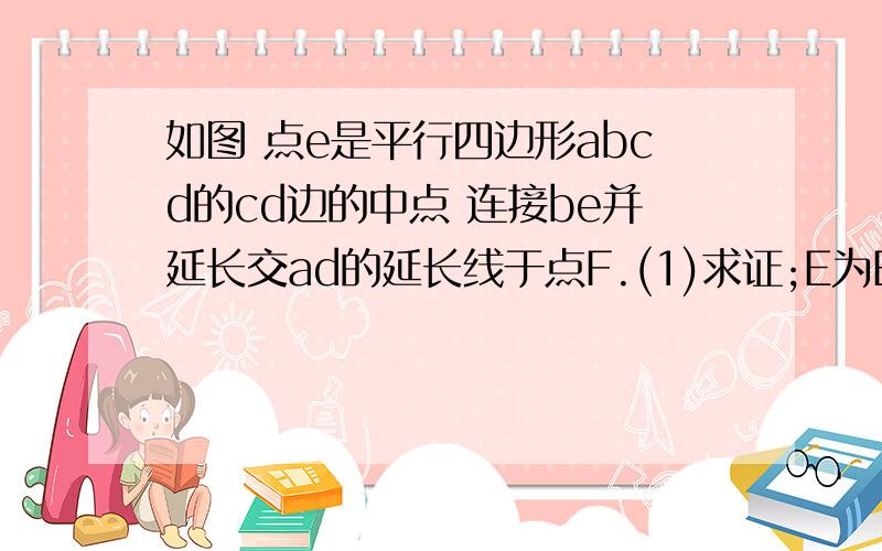 如图 点e是平行四边形abcd的cd边的中点 连接be并延长交ad的延长线于点F.(1)求证;E为BF中点.2)若使角F=角ABF,平行四边形ABCD的边长之间还需添加一个什么条件?请你补上这个条件,并进行说明(不添