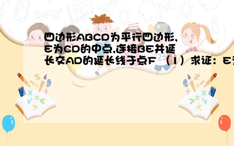 四边形ABCD为平行四边形,E为CD的中点,连接BE并延长交AD的延长线于点F （1）求证：E为BF的中点（2）若使∠F=∠ABF,平行四边形的边长之间还需添加一个什么条件?