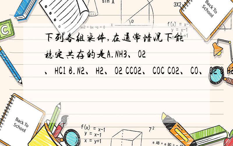 下列各组气体,在通常情况下能稳定共存的是A.NH3、O2、HCl B.N2、H2、O2 CCO2、COC CO2、CO、O2 D H2S、SO2、N2