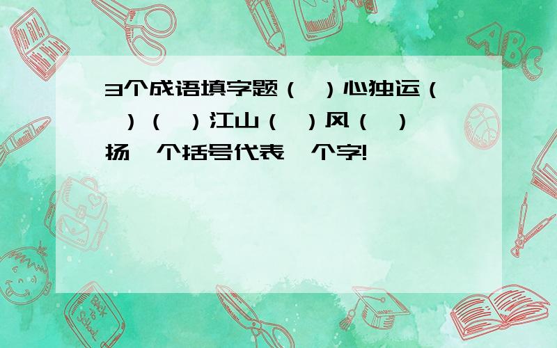 3个成语填字题（ ）心独运（ ）（ ）江山（ ）风（ ）扬一个括号代表一个字!