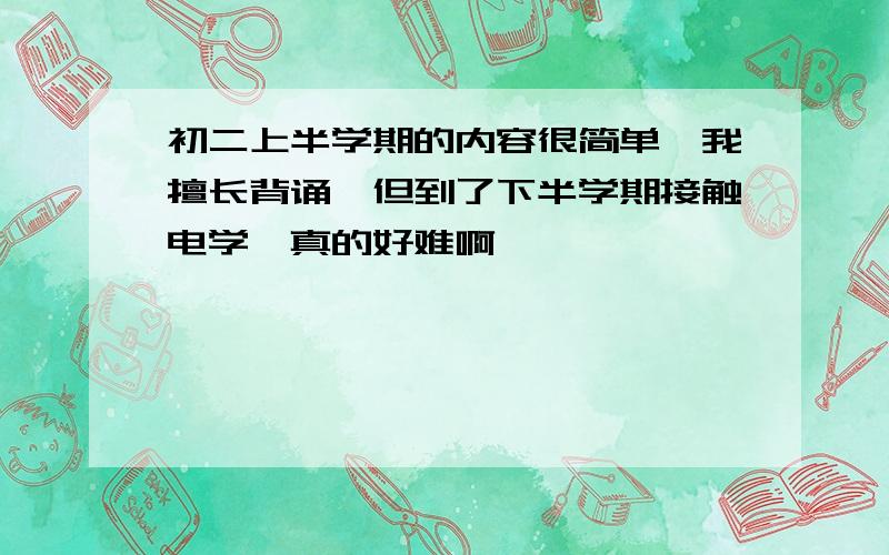 初二上半学期的内容很简单,我擅长背诵,但到了下半学期接触电学,真的好难啊