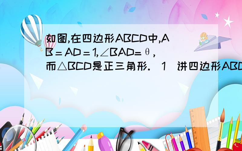 如图,在四边形ABCD中,AB＝AD＝1,∠BAD=θ,而△BCD是正三角形.（1）讲四边形ABCD的面积S表示为θ的函数；（2）求S的最大值及此时θ角的值