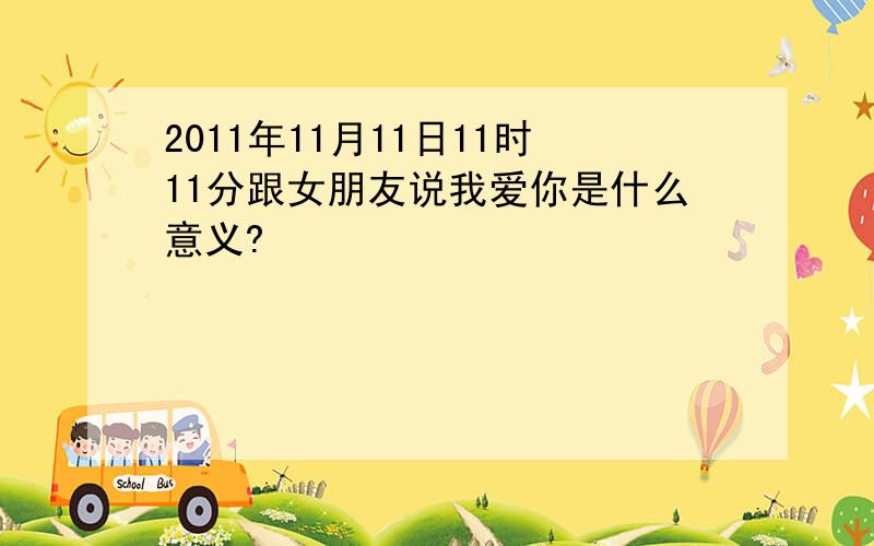 2011年11月11日11时11分跟女朋友说我爱你是什么意义?