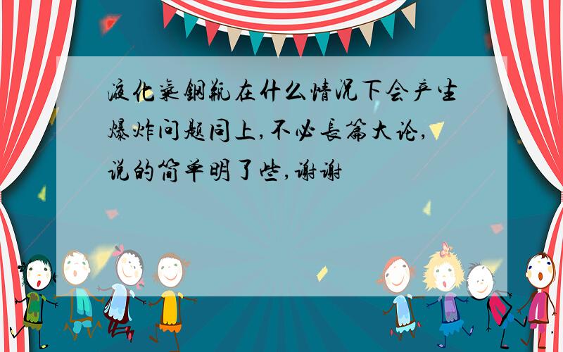 液化气钢瓶在什么情况下会产生爆炸问题同上,不必长篇大论,说的简单明了些,谢谢