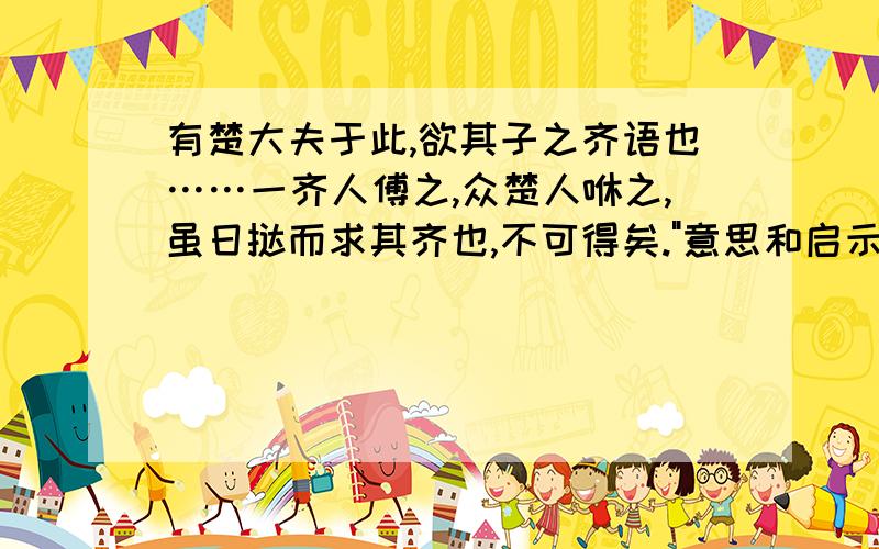 有楚大夫于此,欲其子之齐语也……一齐人傅之,众楚人咻之,虽日挞而求其齐也,不可得矣.