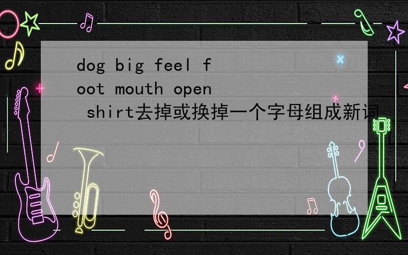 dog big feel foot mouth open shirt去掉或换掉一个字母组成新词