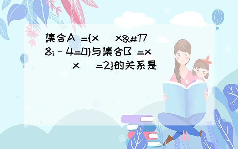 集合A ={x |x²–4=0}与集合B =x ||x |=2}的关系是