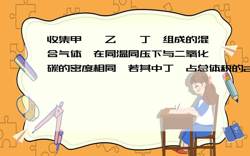 收集甲烷,乙醛,丁烷组成的混合气体,在同温同压下与二氧化碳的密度相同,若其中丁烷占总体积的25%,则三种气体的体积比依次为（ ）.（A）1：2：5（B）1：7：3（C）2：5：1（D）1：5：2