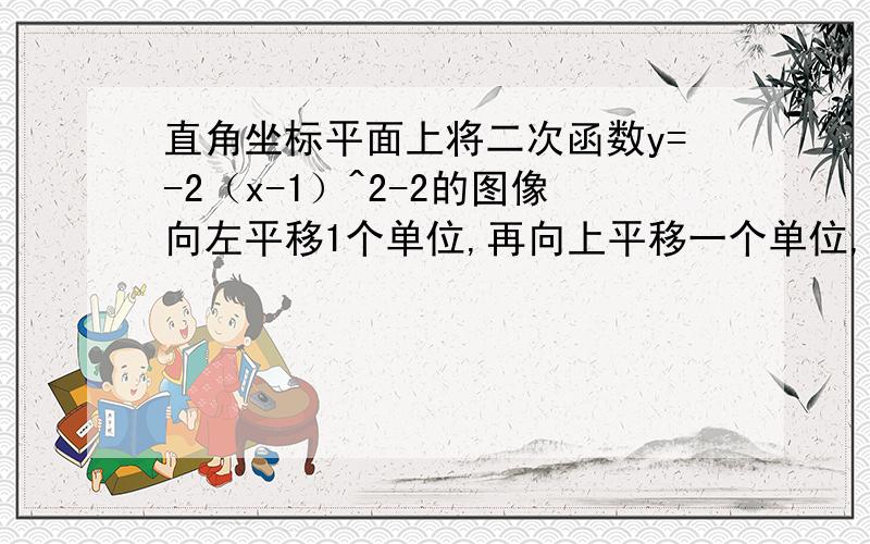 直角坐标平面上将二次函数y=-2（x-1）^2-2的图像向左平移1个单位,再向上平移一个单位,则其顶点坐标为?