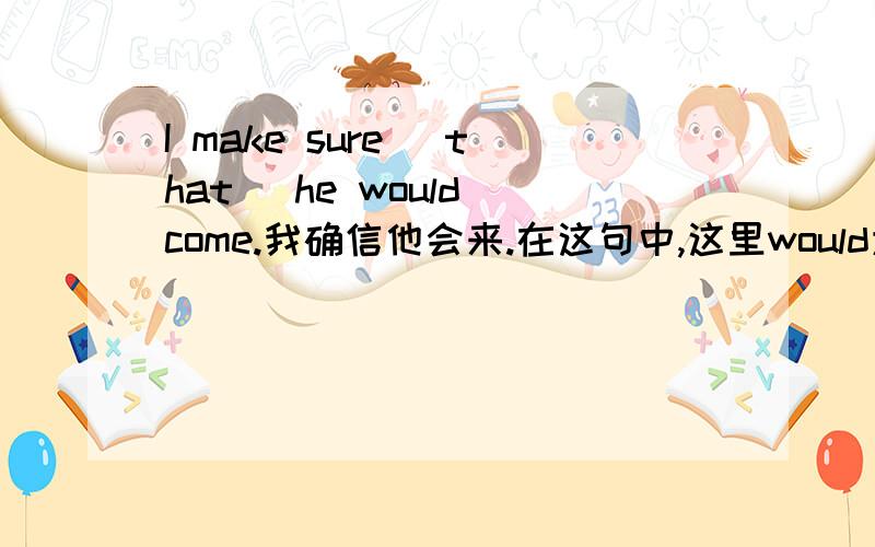 I make sure (that) he would come.我确信他会来.在这句中,这里would为什么不是will啊?