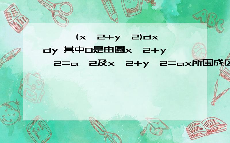 ∫∫√(x^2+y^2)dxdy 其中D是由圆x^2+y^2=a^2及x^2+y^2=ax所围成区域在第一象限的部分求∫∫√(x^2+y^2)dxdy.请给出步骤和结果