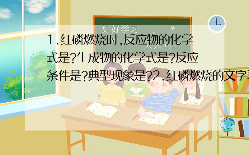 1.红磷燃烧时,反应物的化学式是?生成物的化学式是?反应条件是?典型现象是?2.红磷燃烧的文字表达式是?反应的基本类型是?