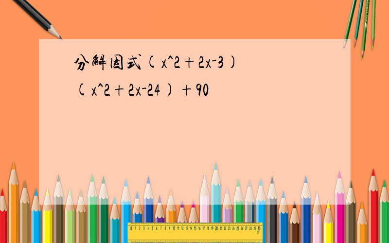 分解因式(x^2+2x-3)(x^2+2x-24)+90