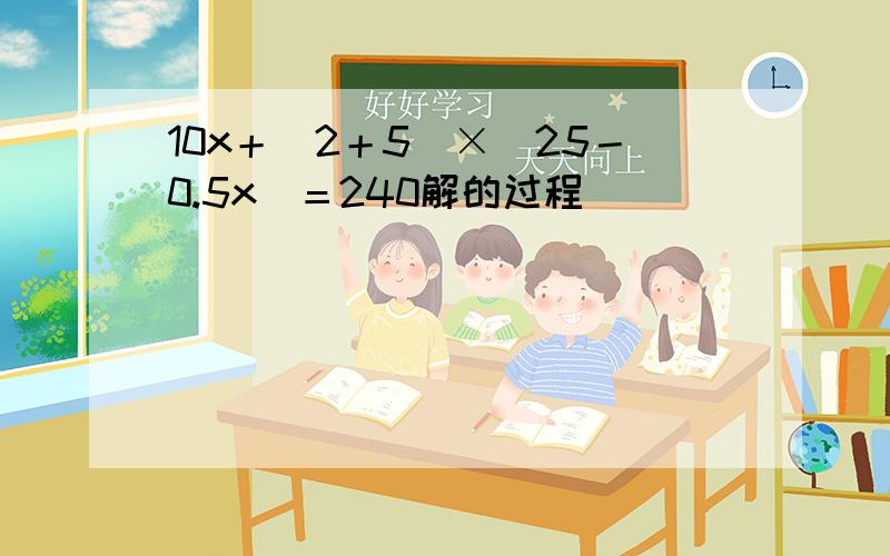 10x＋〈2＋5〉×〈25－0.5x〉＝240解的过程