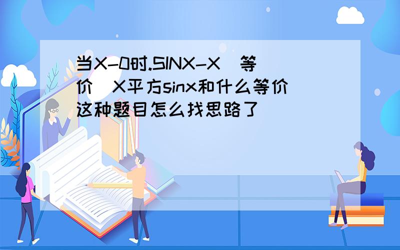 当X-0时.SINX-X(等价）X平方sinx和什么等价这种题目怎么找思路了