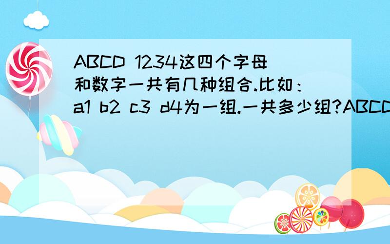 ABCD 1234这四个字母和数字一共有几种组合.比如：a1 b2 c3 d4为一组.一共多少组?ABCD 1234这四个字母和数字一共有几种组合。比如：a1 b2 c3 d4为一组。一共多少组？