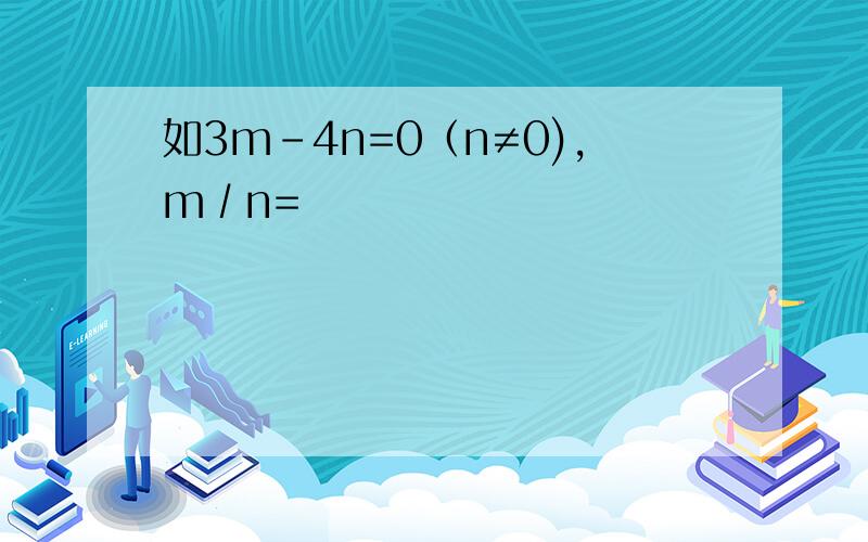 如3m-4n=0（n≠0),m∕n=