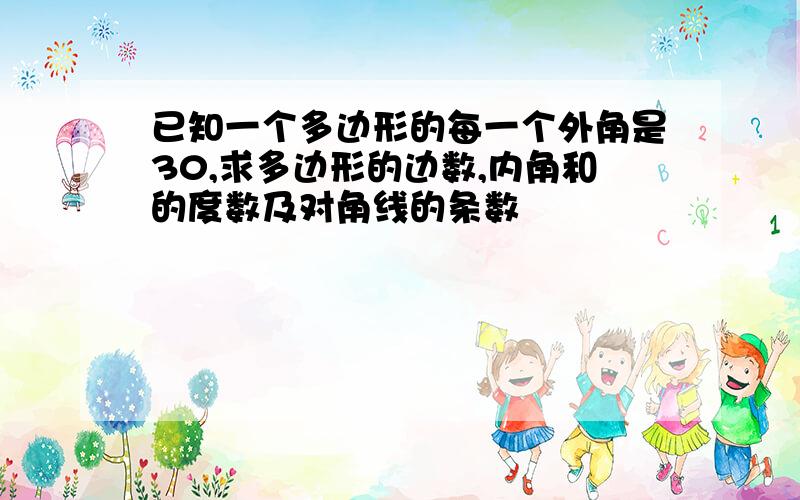 已知一个多边形的每一个外角是30,求多边形的边数,内角和的度数及对角线的条数