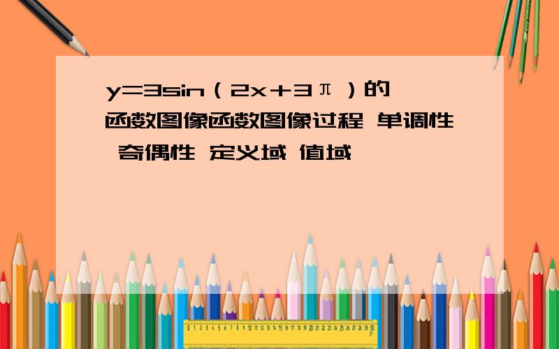 y=3sin（2x＋3π）的函数图像函数图像过程 单调性 奇偶性 定义域 值域