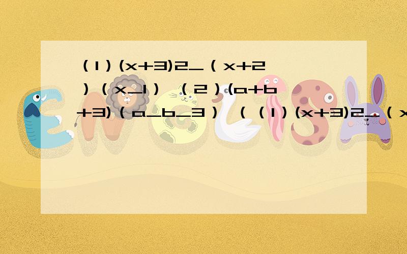 （1）(x+3)2_（x+2）（x_1） （2）(a+b+3)（a_b_3） （（1）(x+3)2_（x+2）（x_1）         （2）(a+b+3)（a_b_3）  （用完整的过程回答）