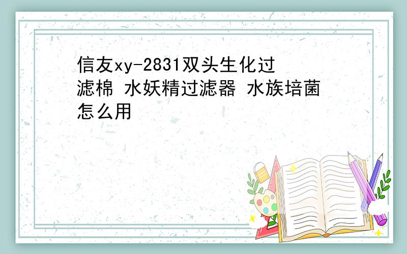 信友xy-2831双头生化过滤棉 水妖精过滤器 水族培菌怎么用