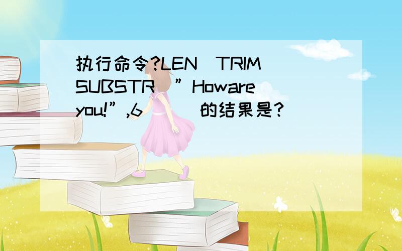 执行命令?LEN(TRIM(SUBSTR(”Howareyou!”,6)))的结果是?