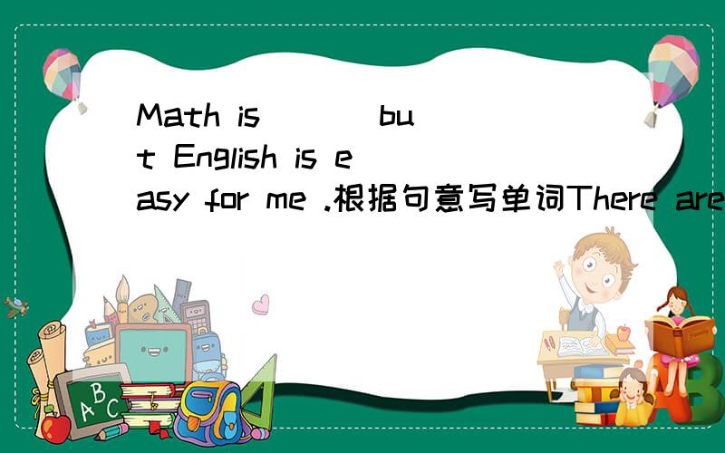 Math is ( ) but English is easy for me .根据句意写单词There aren’t ( )eggs at home.Please go and buy some.(some)括号内适当形式填空