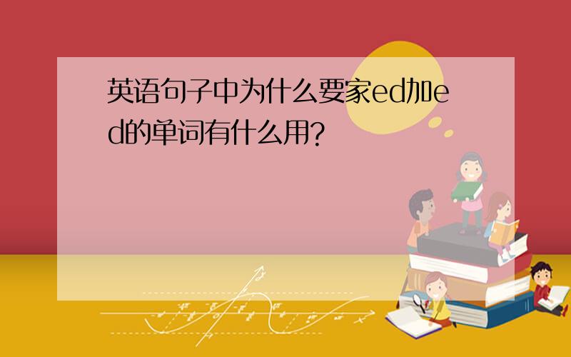 英语句子中为什么要家ed加ed的单词有什么用?