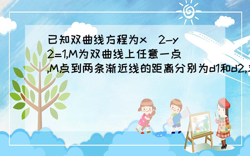 已知双曲线方程为x^2-y^2=1,M为双曲线上任意一点,M点到两条渐近线的距离分别为d1和d2,求证d1与d2的乘积是常数.求参数方程解法,