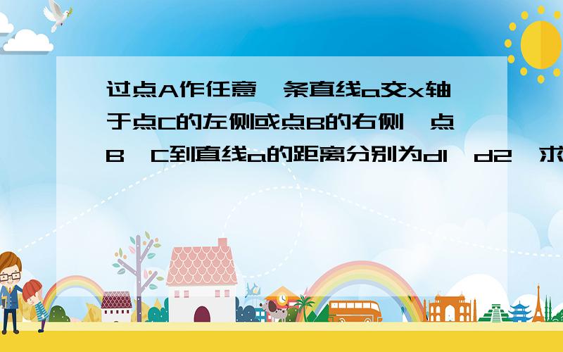 过点A作任意一条直线a交x轴于点C的左侧或点B的右侧,点B、C到直线a的距离分别为d1,d2,求d1+d2的最大值