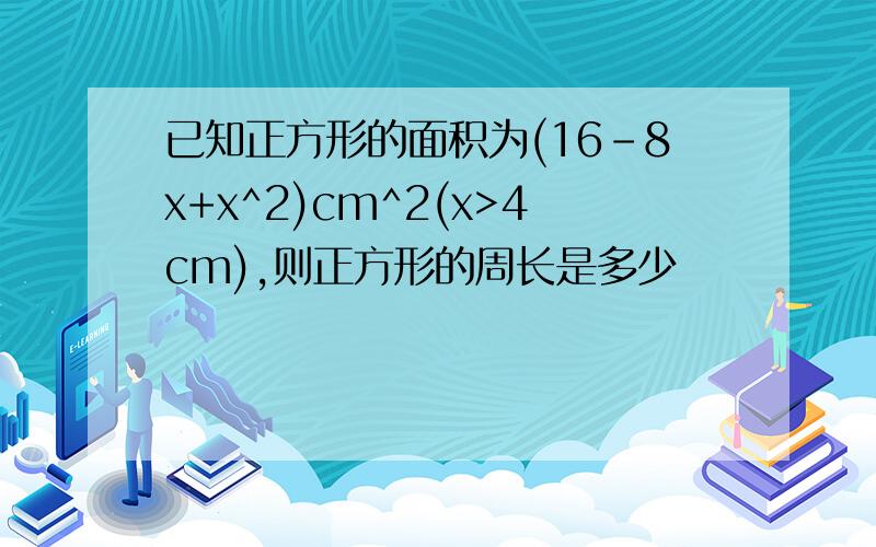 已知正方形的面积为(16-8x+x^2)cm^2(x>4cm),则正方形的周长是多少