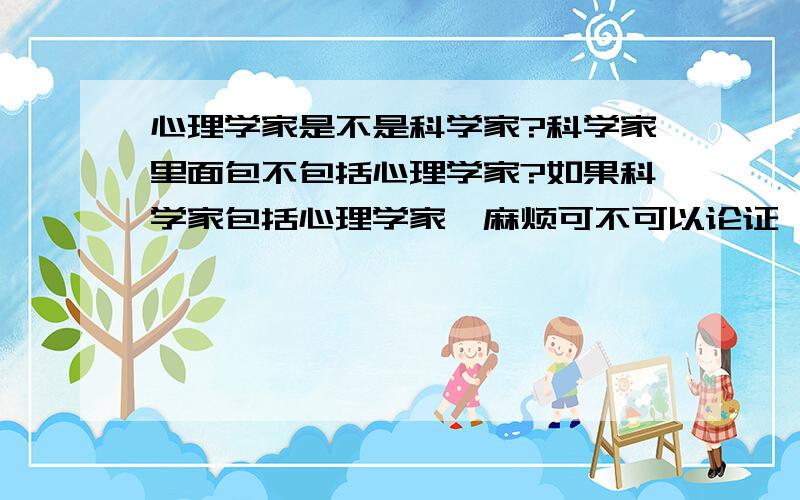 心理学家是不是科学家?科学家里面包不包括心理学家?如果科学家包括心理学家,麻烦可不可以论证一下,