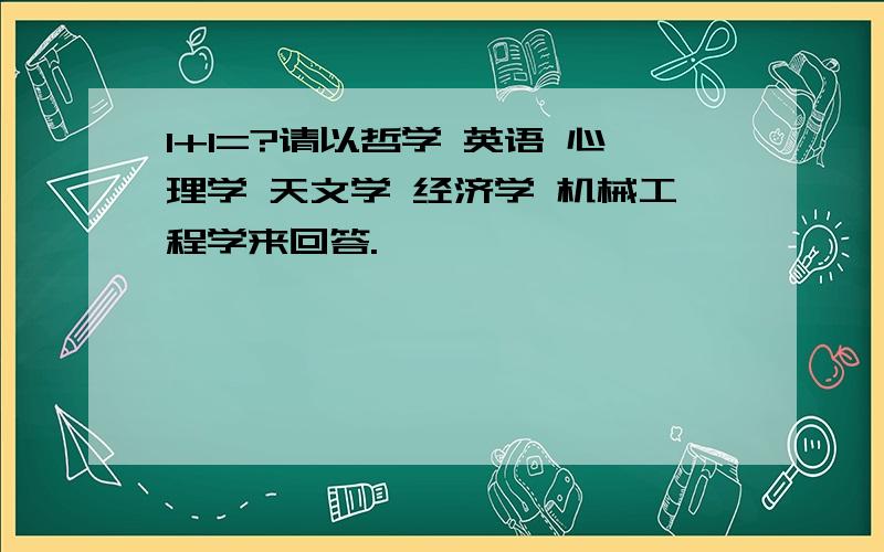 1+1=?请以哲学 英语 心理学 天文学 经济学 机械工程学来回答.