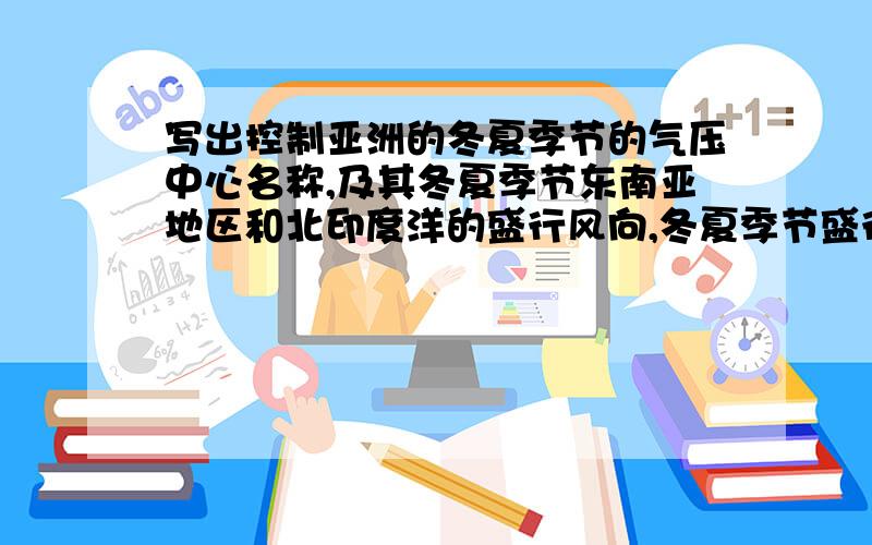 写出控制亚洲的冬夏季节的气压中心名称,及其冬夏季节东南亚地区和北印度洋的盛行风向,冬夏季节盛行风向成