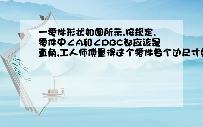 一零件形状如图所示,按规定,零件中∠A和∠DBC都应该是直角,工人师傅量得这个零件各个边尺寸如图所示,这个零件符合要求吗?说明理由【把图形边长扩大2倍,就是AB不是3是6,DB不是12是24】