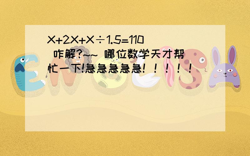 X+2X+X÷1.5=110 咋解?~~ 哪位数学天才帮忙一下!急急急急急！！！！！