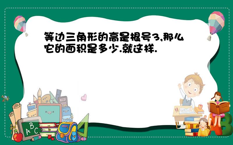 等边三角形的高是根号3,那么它的面积是多少.就这样.