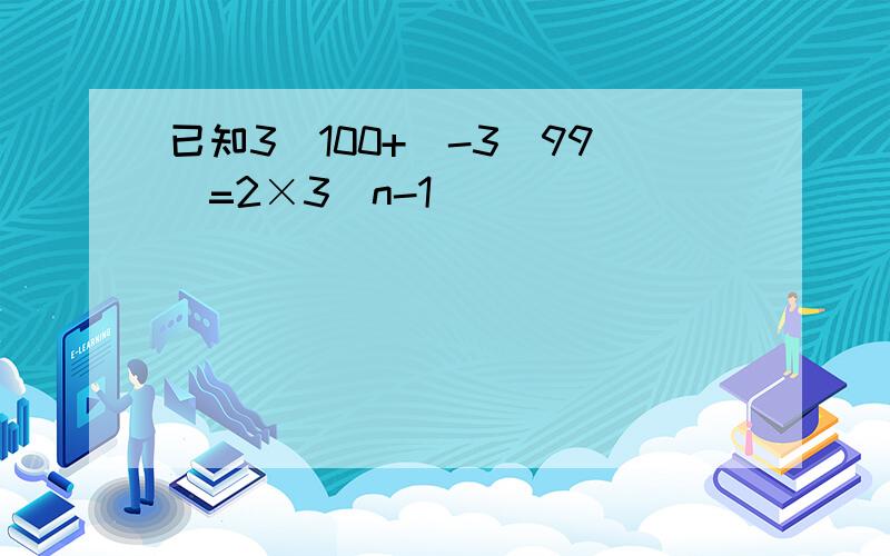 已知3^100+（-3^99）=2×3^n-1