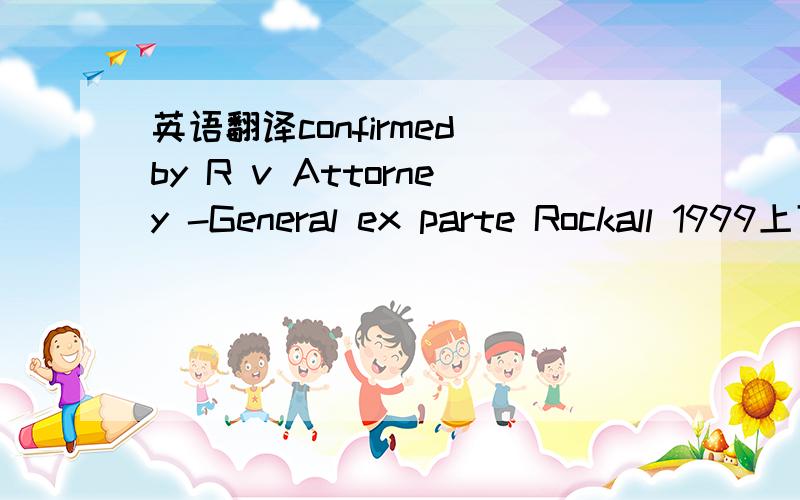 英语翻译confirmed by R v Attorney -General ex parte Rockall 1999上下文是：The presumption does not apply to statutory conspiracy charges which are brought under section 1(1) of the Criminal Law Act 1977 and not under the Public Bodies Corrup