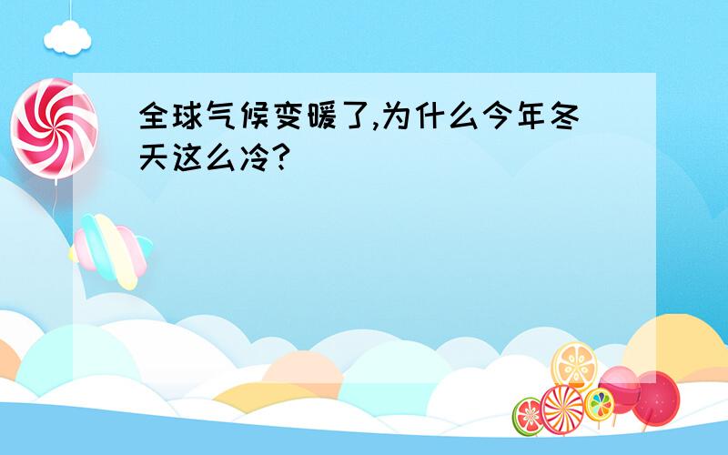 全球气候变暖了,为什么今年冬天这么冷?