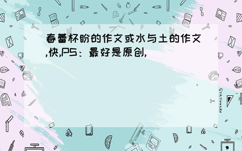 春蕾杯盼的作文或水与土的作文,快,PS：最好是原创,