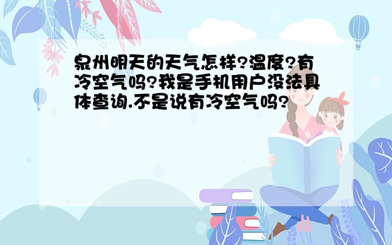 泉州明天的天气怎样?温度?有冷空气吗?我是手机用户没法具体查询.不是说有冷空气吗?