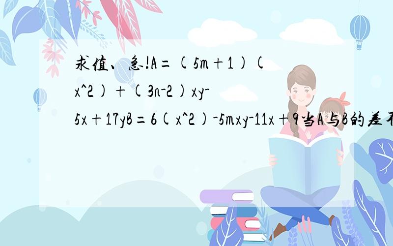 求值、急!A=(5m+1)(x^2)+(3n-2)xy-5x+17yB=6(x^2)-5mxy-11x+9当A与B的差不含二次项时,求[(-1)^(m+n)]{-3m+4n-[(-n)^m]}