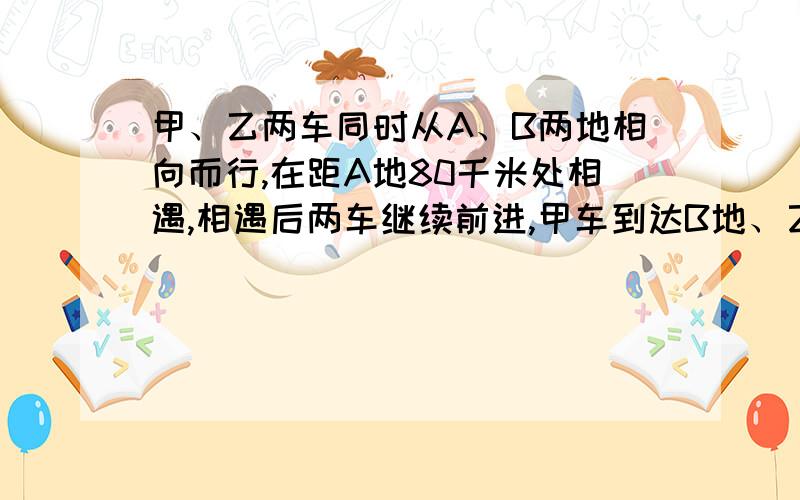 甲、乙两车同时从A、B两地相向而行,在距A地80千米处相遇,相遇后两车继续前进,甲车到达B地、乙车到达A地后均立即按原路返回,第二次在距A地60千米处相遇.求A、B两地间的路程.